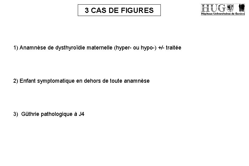 3 CAS DE FIGURES 1) Anamnèse de dysthyroïdie maternelle (hyper- ou hypo-) +/- traitée