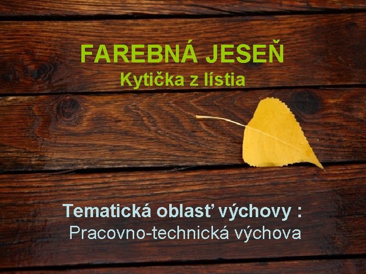 FAREBNÁ JESEŇ Kytička z lístia Tematická oblasť výchovy : Pracovno-technická výchova 