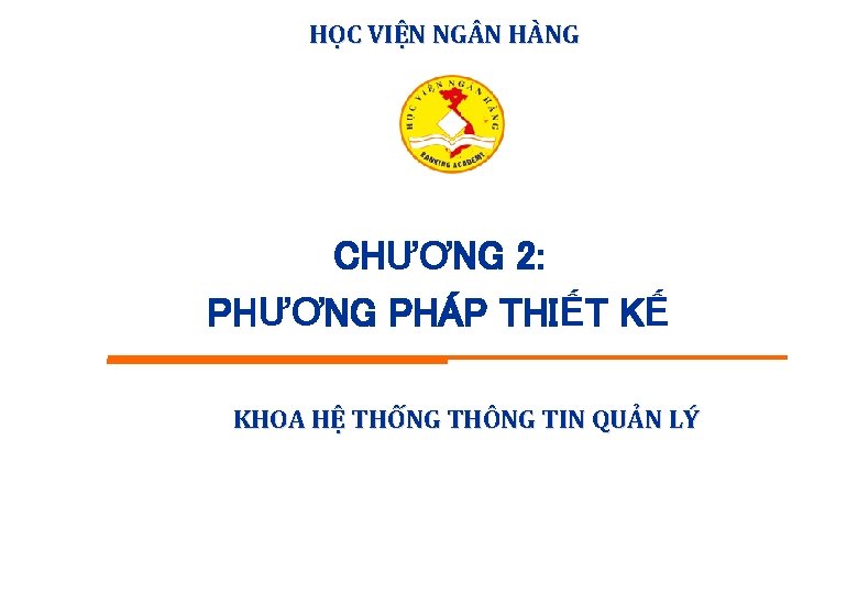 HỌC VIỆN NG N HÀNG CHƯƠNG 2: PHƯƠNG PHÁP THIẾT KẾ KHOA HỆ THỐNG