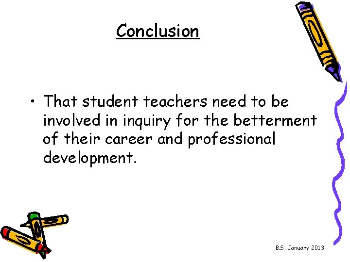 Conclusion • That student teachers need to be involved in inquiry for the betterment