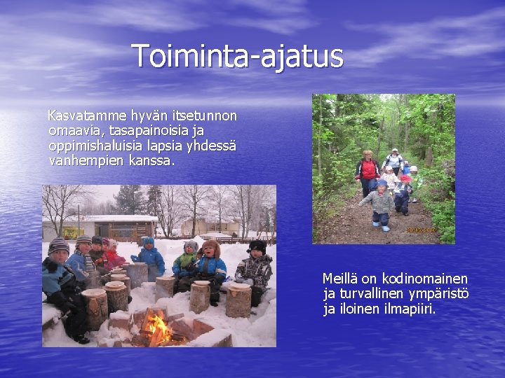 Toiminta-ajatus Kasvatamme hyvän itsetunnon omaavia, tasapainoisia ja oppimishaluisia lapsia yhdessä vanhempien kanssa. Meillä on