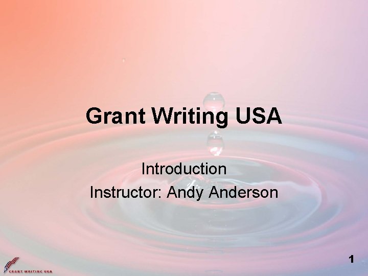 Grant Writing USA Introduction Instructor: Andy Anderson 1 