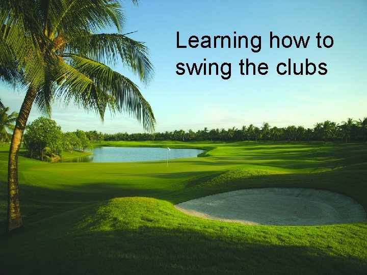 Learning how to swing the clubs 2 