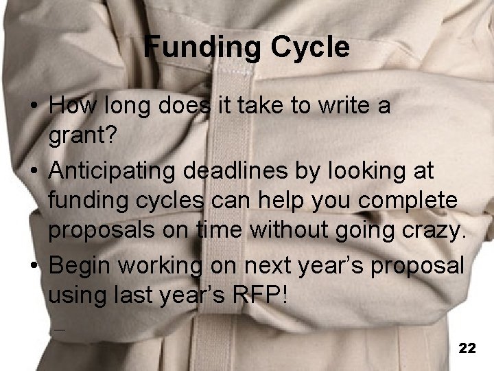 Funding Cycle • How long does it take to write a grant? • Anticipating