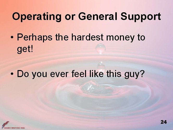 Operating or General Support • Perhaps the hardest money to get! • Do you