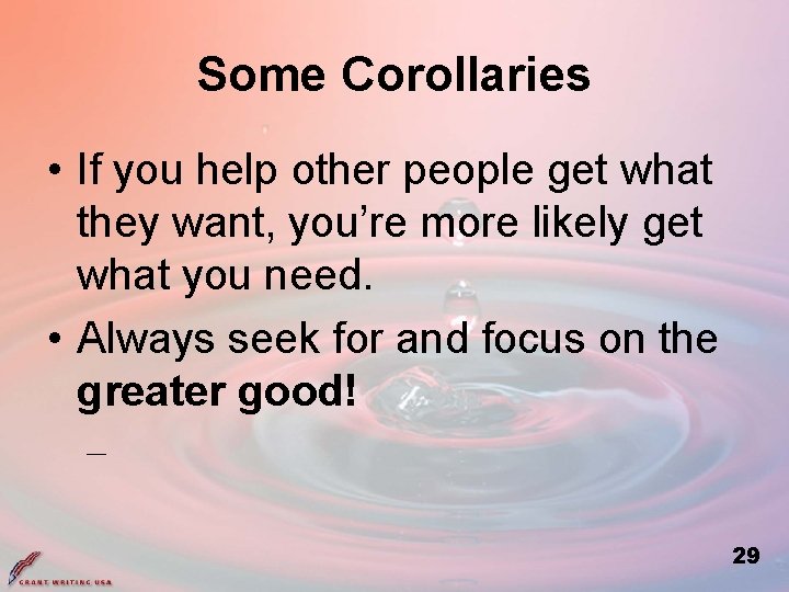 Some Corollaries • If you help other people get what they want, you’re more