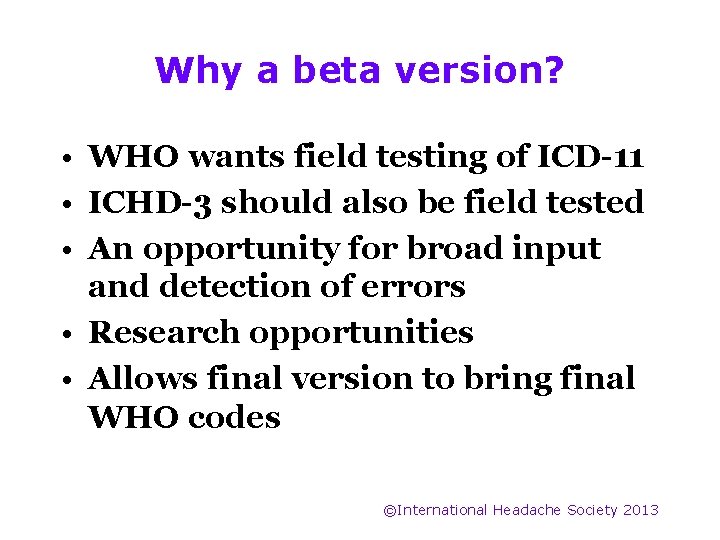 Why a beta version? • WHO wants field testing of ICD-11 • ICHD-3 should