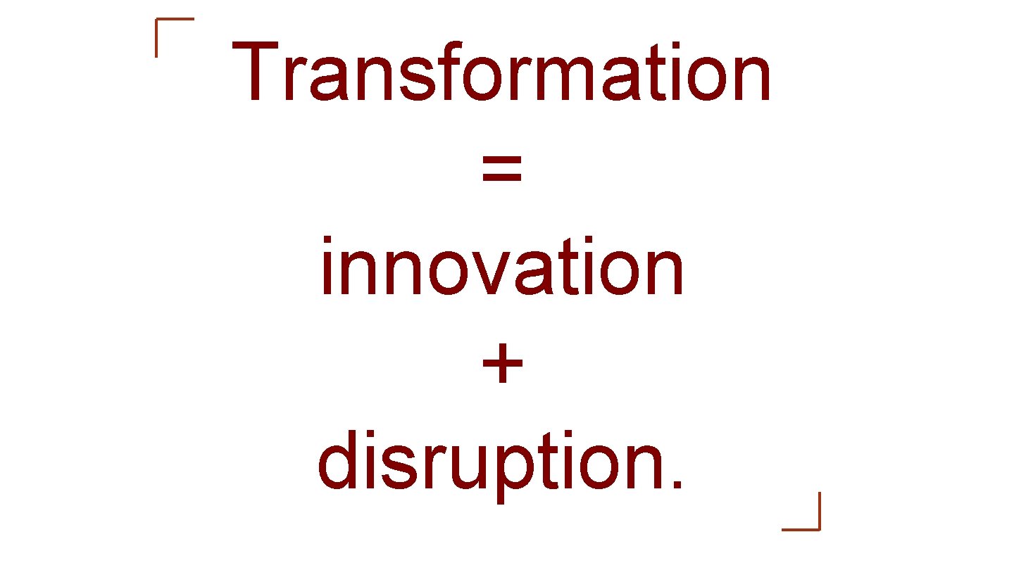 Transformation = innovation + disruption. 