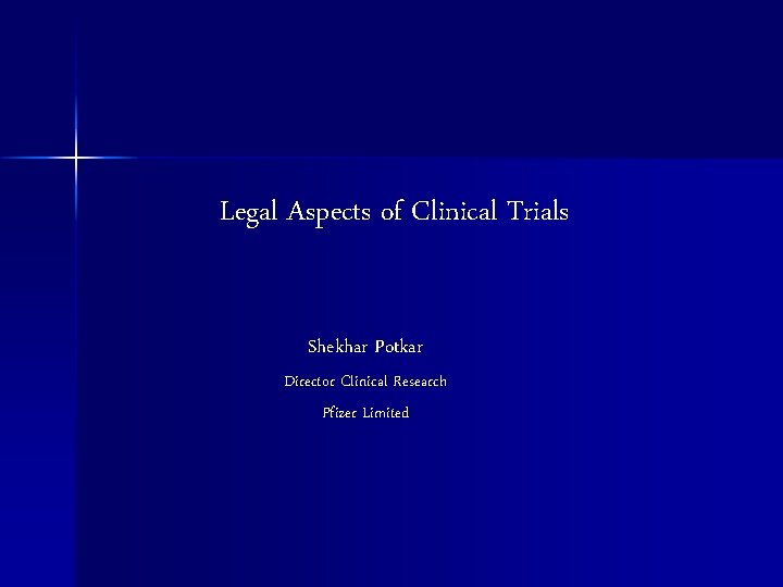 Legal Aspects of Clinical Trials Shekhar Potkar Director Clinical Research Pfizer Limited 