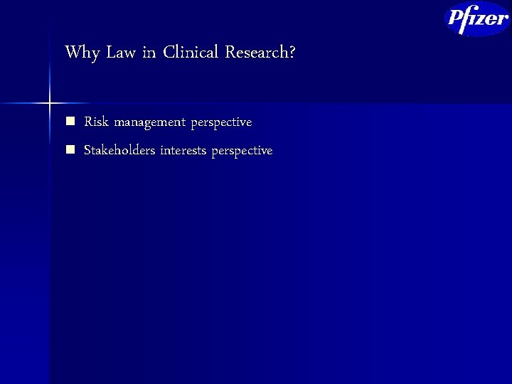 Why Law in Clinical Research? n n Risk management perspective Stakeholders interests perspective 