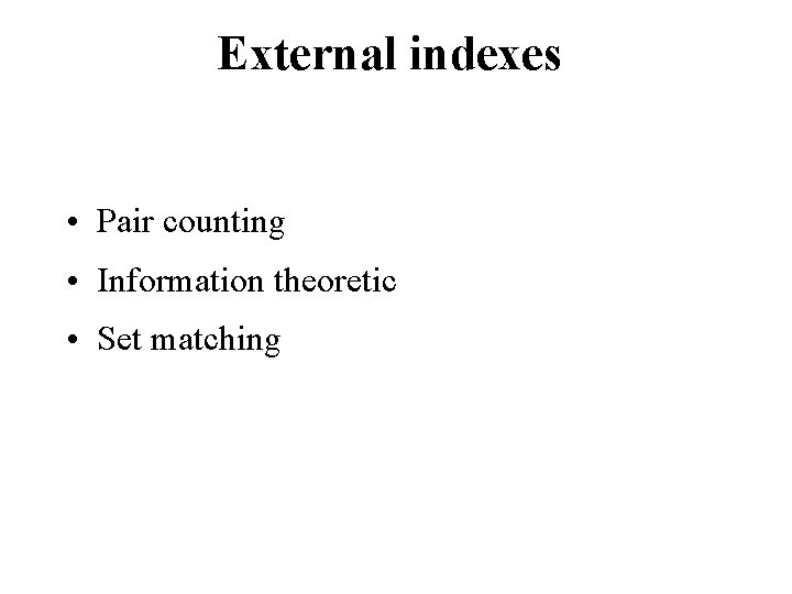 External indexes • Pair counting • Information theoretic • Set matching External indexes • Pair counting • Information theoretic • Set matching