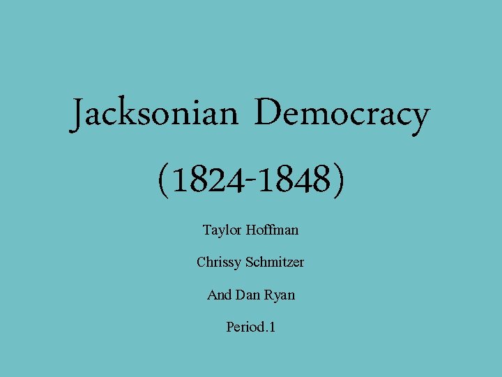 Jacksonian Democracy (1824 -1848) Taylor Hoffman Chrissy Schmitzer And Dan Ryan Period. 1 