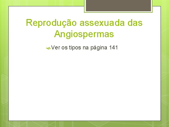 Reprodução assexuada das Angiospermas Ver os tipos na página 141 