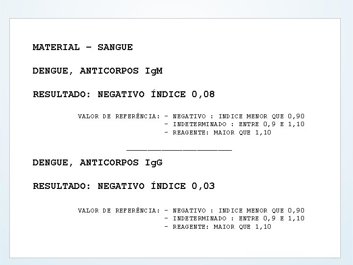 MATERIAL – SANGUE DENGUE, ANTICORPOS Ig. M RESULTADO: NEGATIVO ÍNDICE 0, 08 VALOR DE