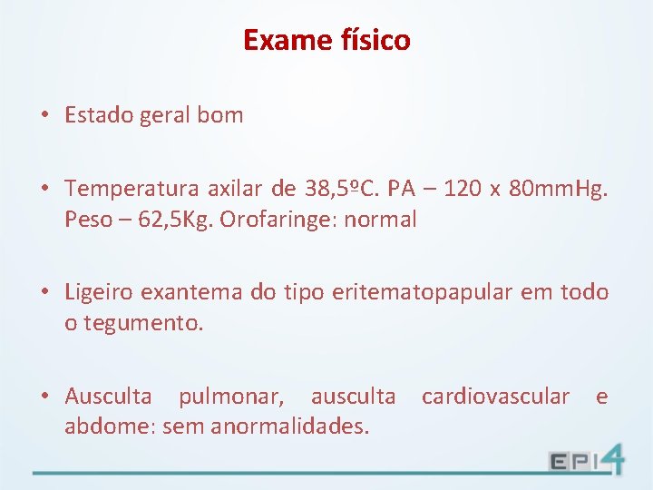 Exame físico • Estado geral bom • Temperatura axilar de 38, 5ºC. PA –