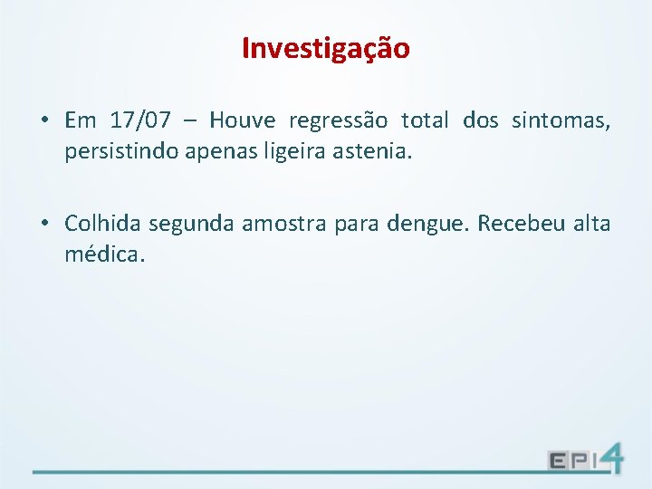 Investigação • Em 17/07 – Houve regressão total dos sintomas, persistindo apenas ligeira astenia.