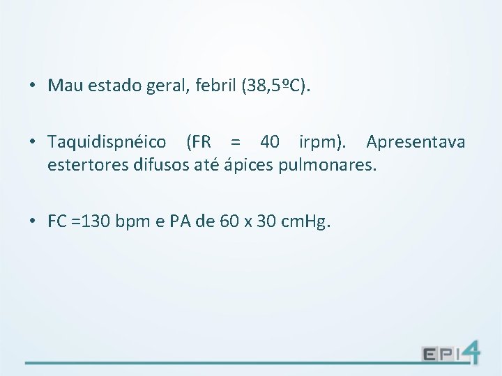  • Mau estado geral, febril (38, 5ºC). • Taquidispnéico (FR = 40 irpm).