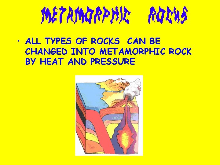  • ALL TYPES OF ROCKS CAN BE CHANGED INTO METAMORPHIC ROCK BY HEAT