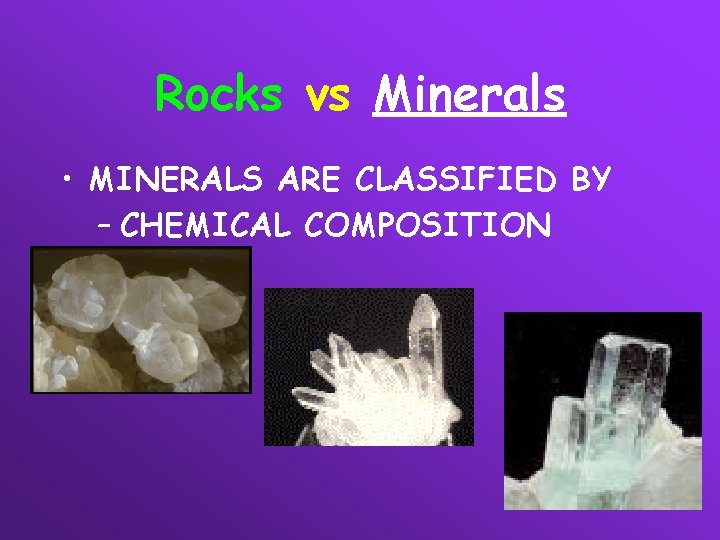 Rocks vs Minerals • MINERALS ARE CLASSIFIED BY – CHEMICAL COMPOSITION 