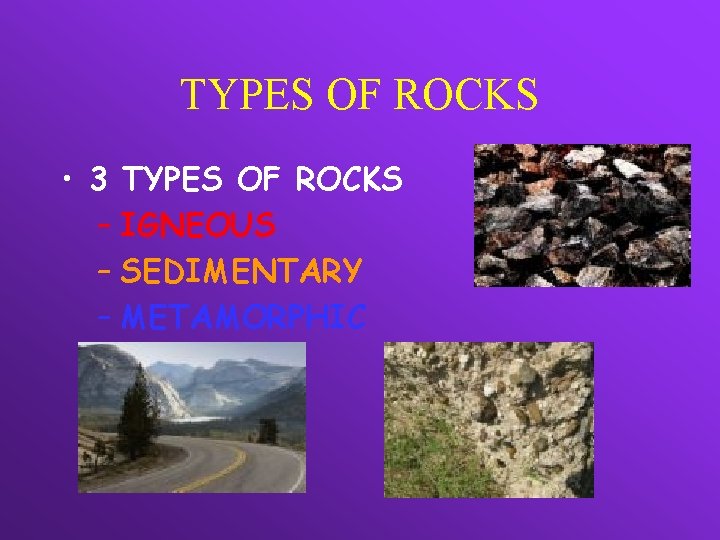 TYPES OF ROCKS • 3 TYPES OF ROCKS – IGNEOUS – SEDIMENTARY – METAMORPHIC