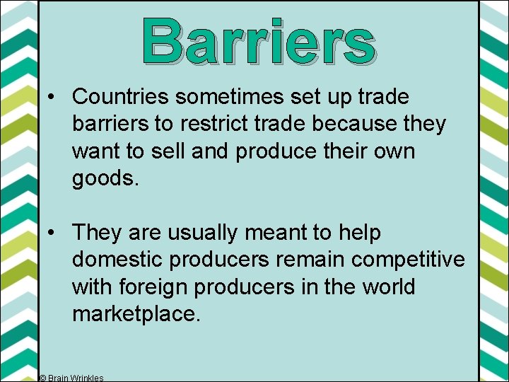 Barriers • Countries sometimes set up trade barriers to restrict trade because they want