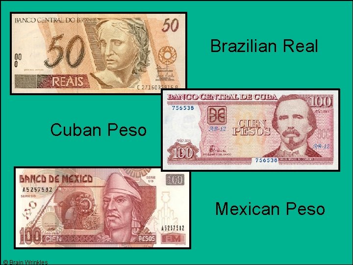 Brazilian Real Cuban Peso Mexican Peso © Brain Wrinkles 
