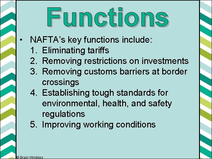 Functions • NAFTA’s key functions include: 1. Eliminating tariffs 2. Removing restrictions on investments