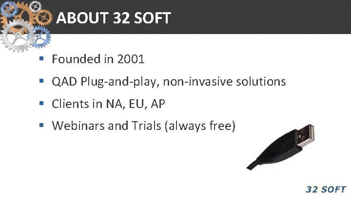 ABOUT 32 SOFT § Founded in 2001 § QAD Plug-and-play, non-invasive solutions § Clients