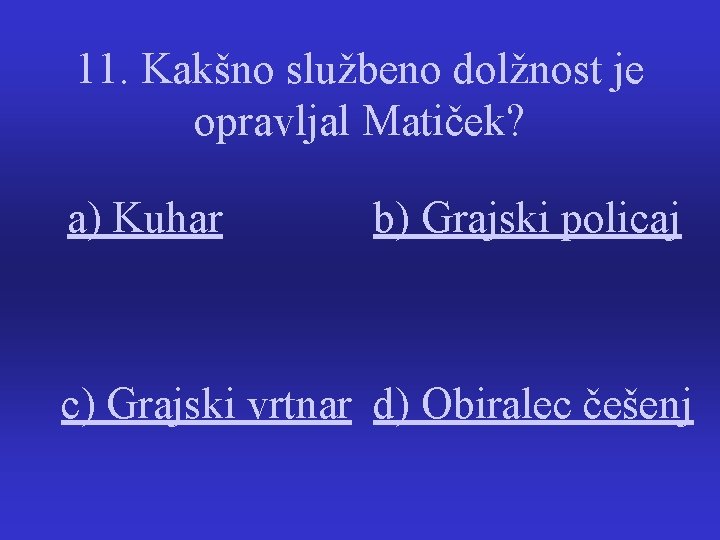 11. Kakšno službeno dolžnost je opravljal Matiček? a) Kuhar b) Grajski policaj c) Grajski