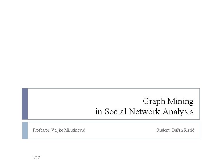 Graph Mining in Social Network Analysis Professor: Veljko Milutinović 1/17 Student: Dušan Ristić 