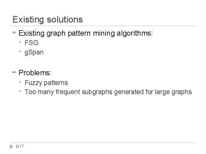 Existing solutions Existing graph pattern mining algorithms: FSG g. Span Problems: 6/17 Fuzzy patterns