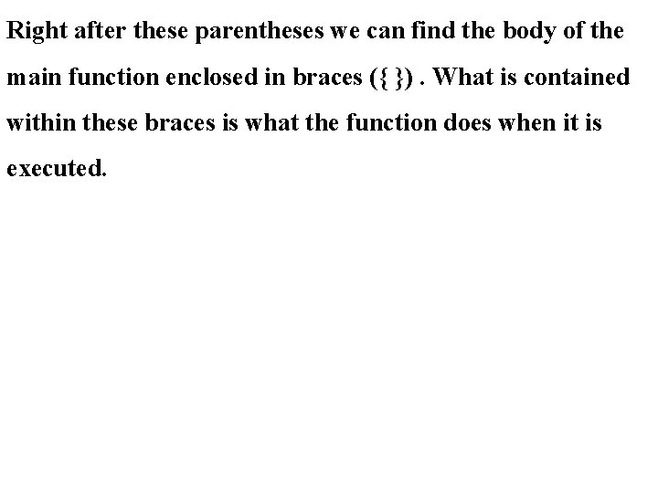 Right after these parentheses we can find the body of the main function enclosed