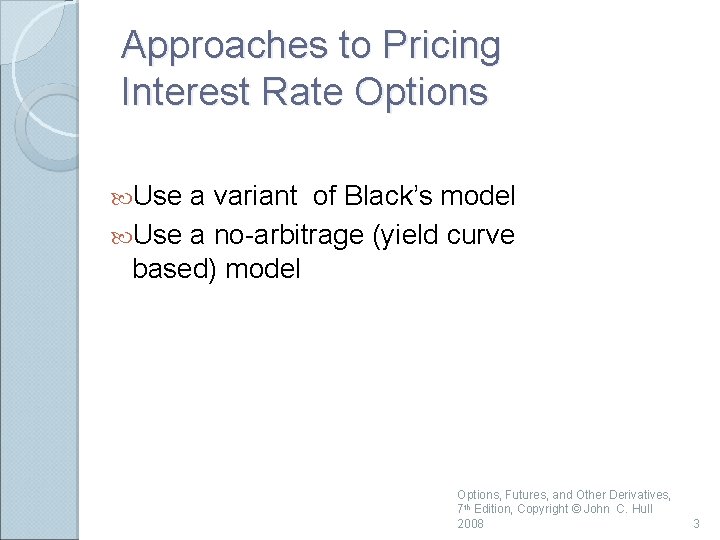 Approaches to Pricing Interest Rate Options Use a variant of Black’s model Use a