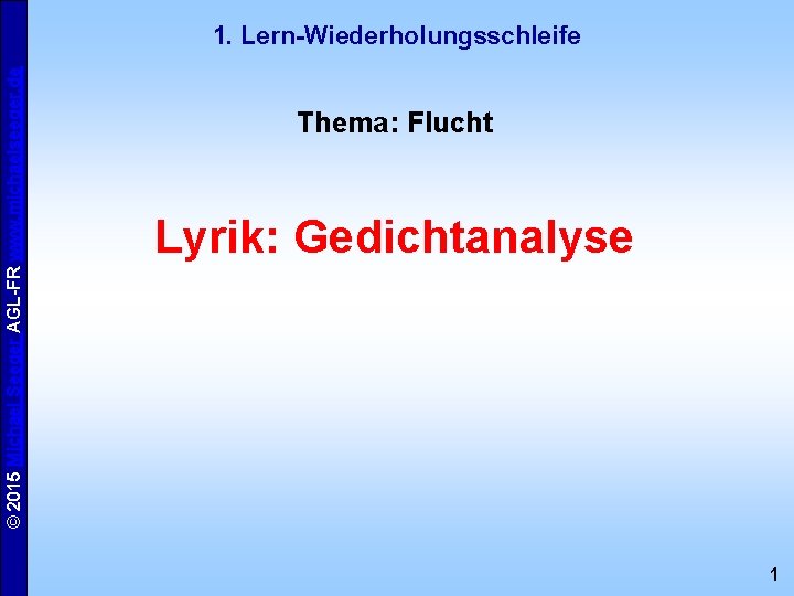 © 2015 Michael Seeger AGL-FR www. michaelseeger. de 1. Lern-Wiederholungsschleife Thema: Flucht Lyrik: Gedichtanalyse