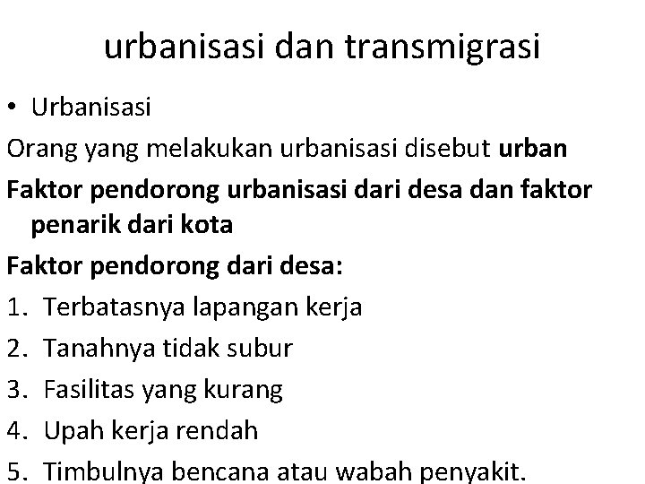 urbanisasi dan transmigrasi • Urbanisasi Orang yang melakukan urbanisasi disebut urban Faktor pendorong urbanisasi