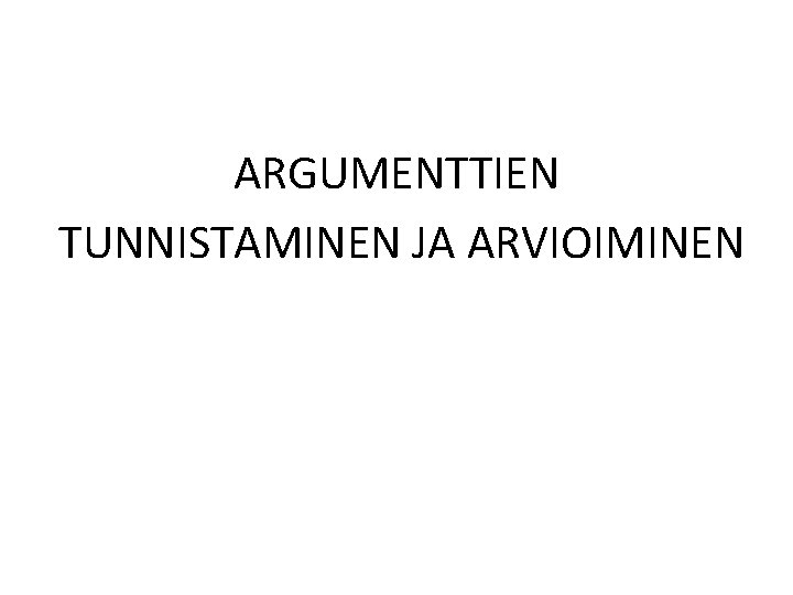 ARGUMENTTIEN TUNNISTAMINEN JA ARVIOIMINEN 