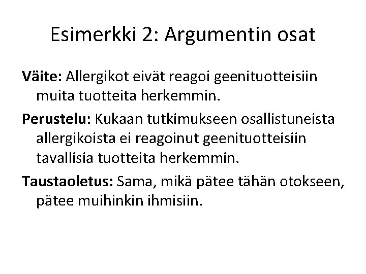 Esimerkki 2: Argumentin osat Väite: Allergikot eivät reagoi geenituotteisiin muita tuotteita herkemmin. Perustelu: Kukaan