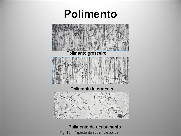 Polimento grosseiro Polimento intermédio Polimento de acabamento Fig. 12 – Aspecto da superfície polida.