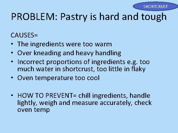 SHORTCRUST PROBLEM: Pastry is hard and tough CAUSES= • The ingredients were too warm