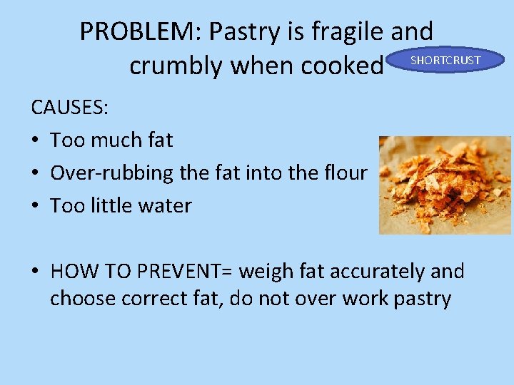 PROBLEM: Pastry is fragile and SHORTCRUST crumbly when cooked CAUSES: • Too much fat