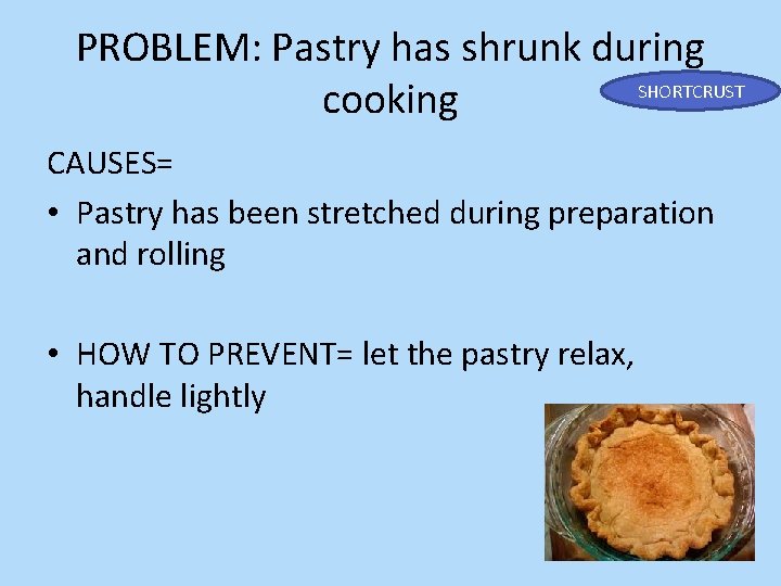 PROBLEM: Pastry has shrunk during SHORTCRUST cooking CAUSES= • Pastry has been stretched during