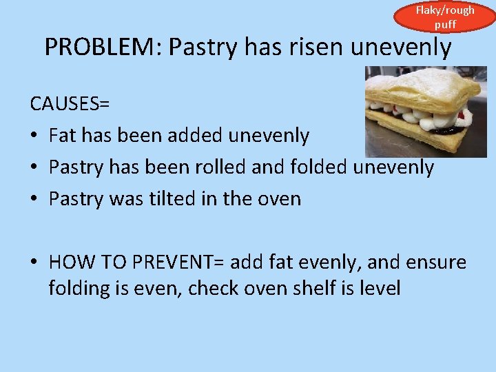 Flaky/rough puff PROBLEM: Pastry has risen unevenly CAUSES= • Fat has been added unevenly