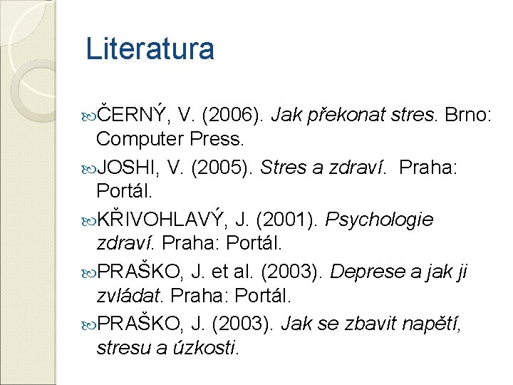 Literatura ČERNÝ, V. (2006). Jak překonat stres. Brno: Computer Press. JOSHI, V. (2005). Stres