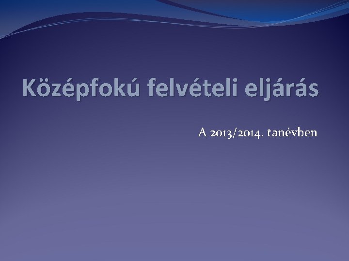 Középfokú felvételi eljárás A 2013/2014. tanévben 