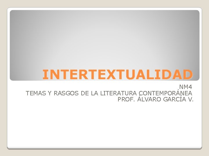 INTERTEXTUALIDAD NM 4 TEMAS Y RASGOS DE LA LITERATURA CONTEMPORÁNEA PROF. ÁLVARO GARCÍA V.