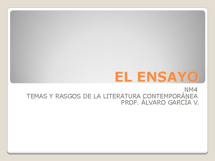 EL ENSAYO NM 4 TEMAS Y RASGOS DE LA LITERATURA CONTEMPORÁNEA PROF. ÁLVARO GARCÍA