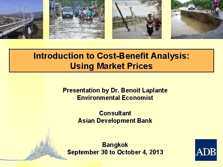 Introduction to Cost-Benefit Analysis: Using Market Prices Presentation by Dr. Benoit Laplante Environmental Economist