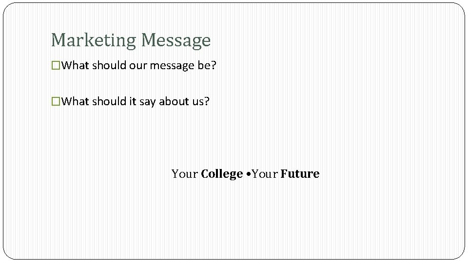 Marketing Message �What should our message be? �What should it say about us? Your