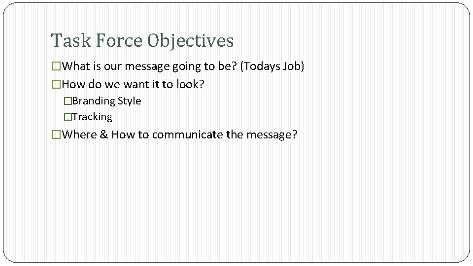 Task Force Objectives �What is our message going to be? (Todays Job) �How do