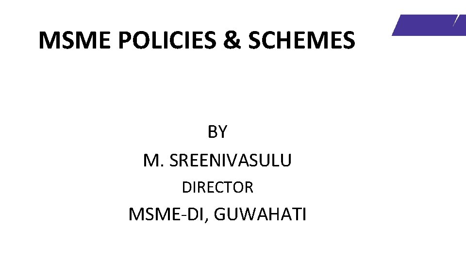 MSME POLICIES & SCHEMES BY M. SREENIVASULU DIRECTOR MSME-DI, GUWAHATI 